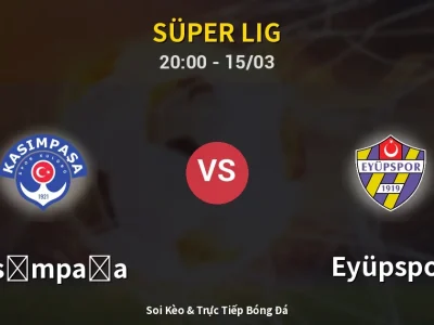 Soi Kèo Kasımpaşa vs Eyüpspor – 20:00 15/03 | Nhận Định, Dự Đoán Tỷ Số