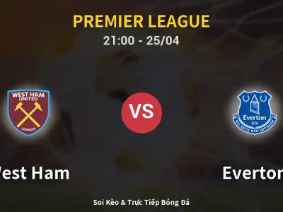 Soi Kèo West Ham vs Everton – 21:00 25/04 | Nhận Định, Dự Đoán Tỷ Số