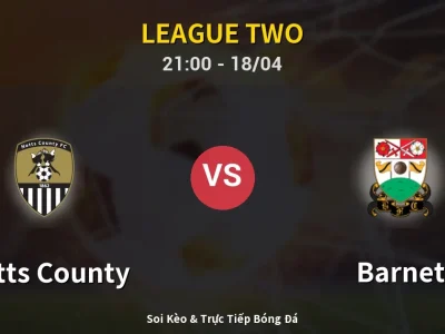 Soi Kèo Notts County vs Barnet – 21:00 18/04 | Nhận Định, Dự Đoán Tỷ Số
