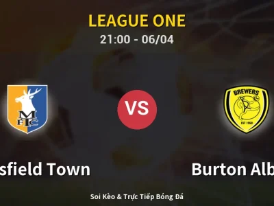 Soi Kèo Mansfield Town vs Burton Albion – 21:00 06/04 | Nhận Định, Dự Đoán Tỷ Số